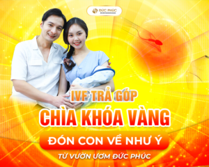 IVF trả góp - Chìa khóa vàng đón con như ý từ vườn ươm Đức Phúc