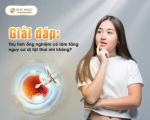 Thụ tinh ống nghiệm có làm tăng nguy cơ dị tật thai nhi không