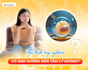 Giải đáp Thụ tinh ống nghiệm có ảnh hưởng đến tâm lý không