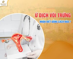 Ứ dịch vòi trứng là bệnh lý phụ khoa nguy hiểm